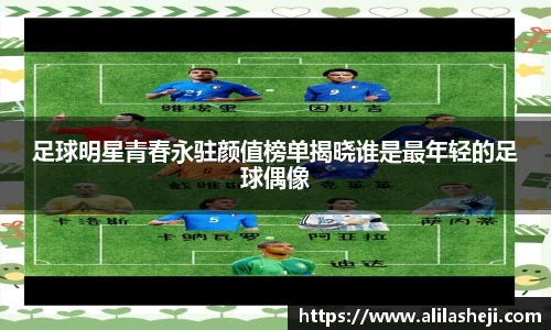 足球明星青春永驻颜值榜单揭晓谁是最年轻的足球偶像