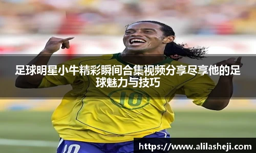 足球明星小牛精彩瞬间合集视频分享尽享他的足球魅力与技巧